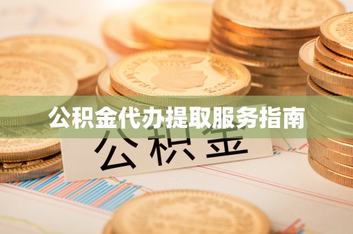 酉阳公积金代办提取服务指南