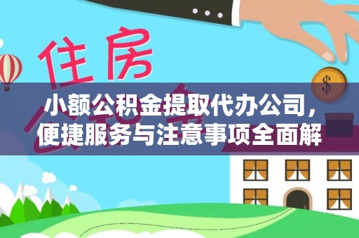 酉阳小额公积金提取代办公司，便捷服务与注意事项全面解析