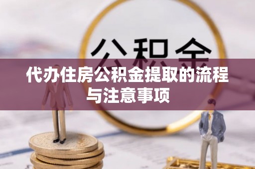 酉阳代办住房公积金提取的流程与注意事项
