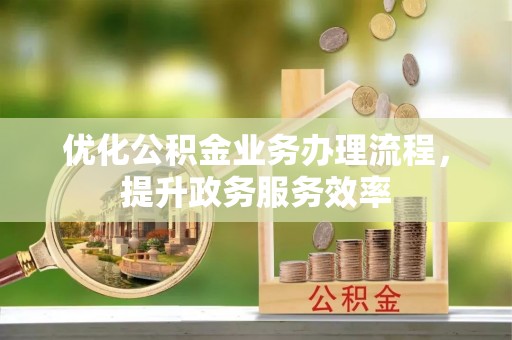 酉阳优化公积金业务办理流程，提升政务服务效率