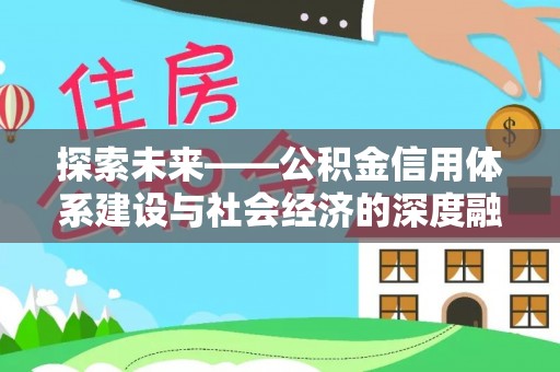 酉阳探索未来——公积金信用体系建设与社会经济的深度融合