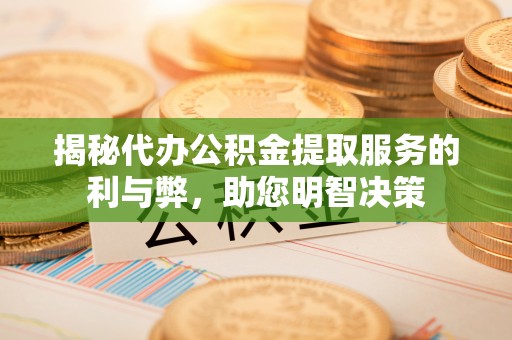 酉阳揭秘代办公积金提取服务的利与弊，助您明智决策