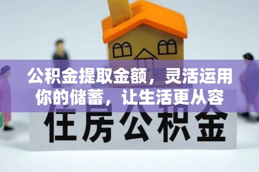 酉阳公积金提取金额，灵活运用你的储蓄，让生活更从容