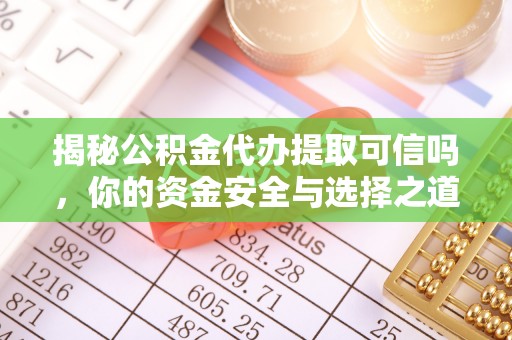 酉阳揭秘公积金代办提取可信吗，你的资金安全与选择之道