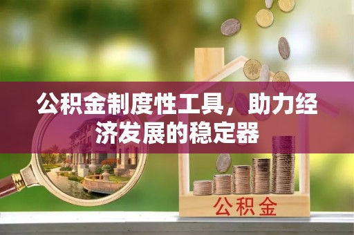 酉阳公积金制度性工具，助力经济发展的稳定器