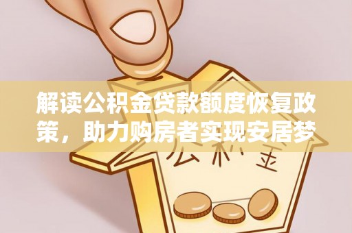 酉阳解读公积金贷款额度恢复政策，助力购房者实现安居梦想