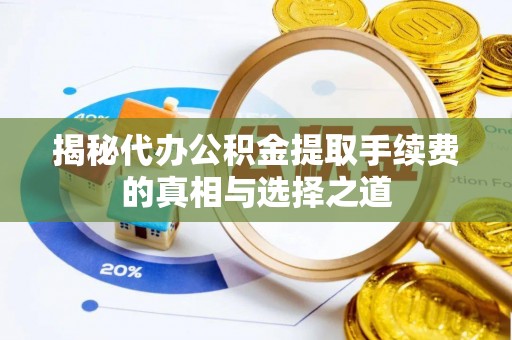酉阳揭秘代办公积金提取手续费的真相与选择之道