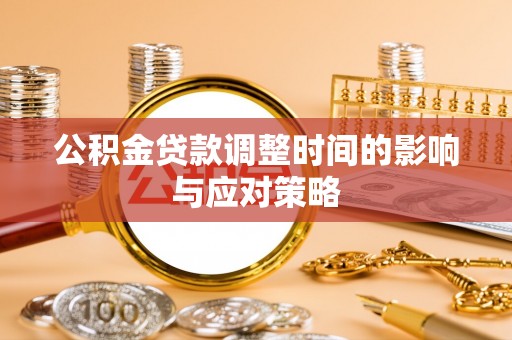 酉阳公积金贷款调整时间的影响与应对策略