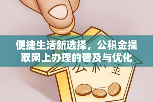 酉阳便捷生活新选择，公积金提取网上办理的普及与优化