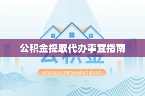 酉阳公积金提取代办事宜指南