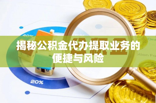 酉阳揭秘公积金代办提取业务的便捷与风险