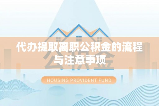 酉阳代办提取离职公积金的流程与注意事项
