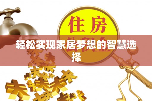 酉阳轻松实现家居梦想的智慧选择