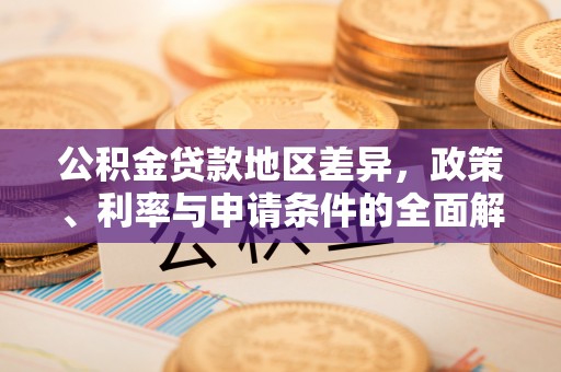 酉阳公积金贷款地区差异，政策、利率与申请条件的全面解析
