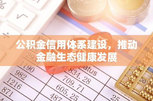 酉阳公积金信用体系建设，推动金融生态健康发展