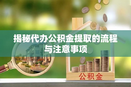 酉阳揭秘代办公积金提取的流程与注意事项