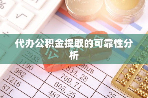 酉阳代办公积金提取的可靠性分析