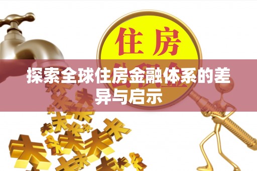 酉阳探索全球住房金融体系的差异与启示