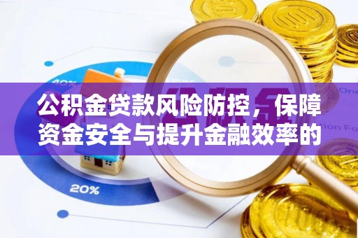 酉阳公积金贷款风险防控，保障资金安全与提升金融效率的关键