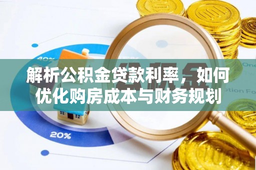 酉阳解析公积金贷款利率，如何优化购房成本与财务规划