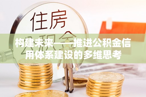 酉阳构建未来——推进公积金信用体系建设的多维思考
