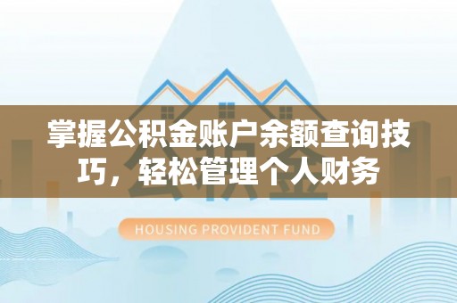 酉阳掌握公积金账户余额查询技巧，轻松管理个人财务