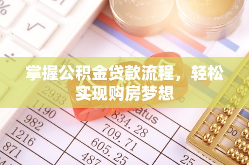 酉阳掌握公积金贷款流程，轻松实现购房梦想