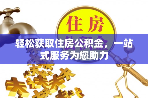酉阳轻松获取住房公积金，一站式服务为您助力