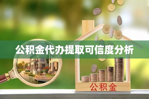 酉阳公积金代办提取可信度分析