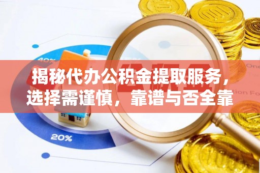 酉阳揭秘代办公积金提取服务，选择需谨慎，靠谱与否全靠这几点