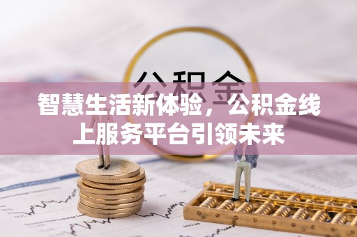 酉阳智慧生活新体验，公积金线上服务平台引领未来