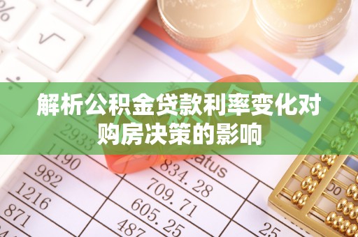 酉阳解析公积金贷款利率变化对购房决策的影响