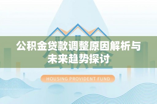酉阳公积金贷款调整原因解析与未来趋势探讨