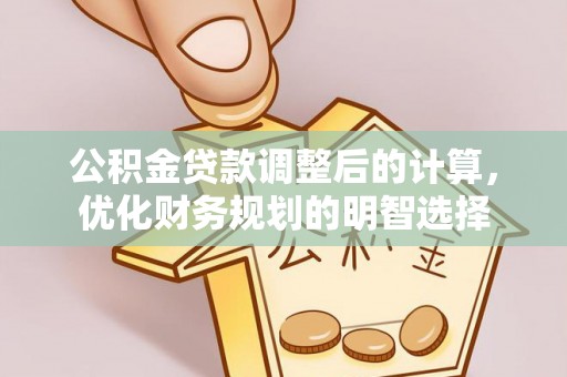 酉阳公积金贷款调整后的计算，优化财务规划的明智选择