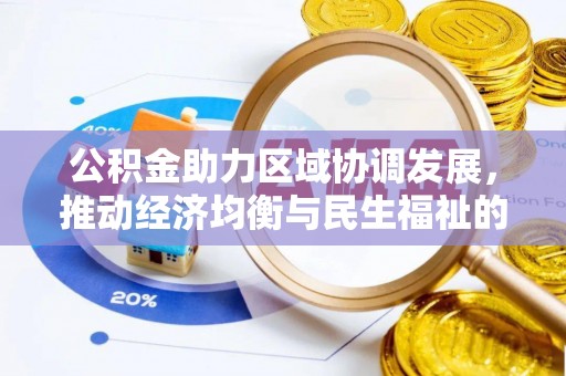 酉阳公积金助力区域协调发展，推动经济均衡与民生福祉的双赢之道