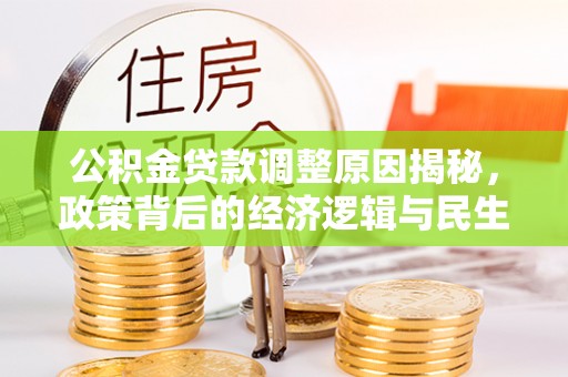 酉阳公积金贷款调整原因揭秘，政策背后的经济逻辑与民生考量