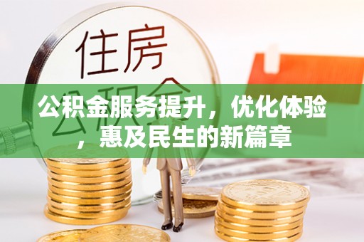 酉阳公积金服务提升，优化体验，惠及民生的新篇章