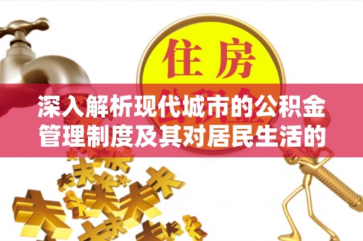酉阳深入解析现代城市的公积金管理制度及其对居民生活的影响