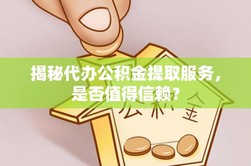 酉阳揭秘代办公积金提取服务，是否值得信赖？