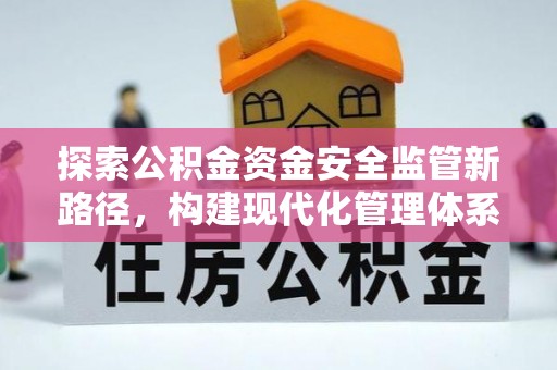 酉阳探索公积金资金安全监管新路径，构建现代化管理体系