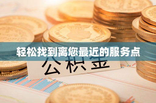 酉阳轻松找到离您最近的服务点