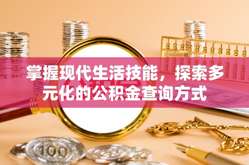 酉阳掌握现代生活技能，探索多元化的公积金查询方式