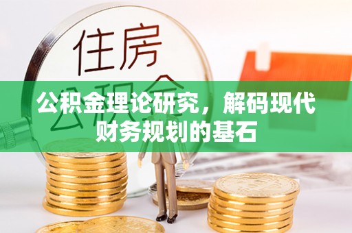 酉阳公积金理论研究，解码现代财务规划的基石