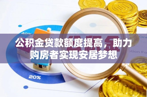 酉阳公积金贷款额度提高，助力购房者实现安居梦想