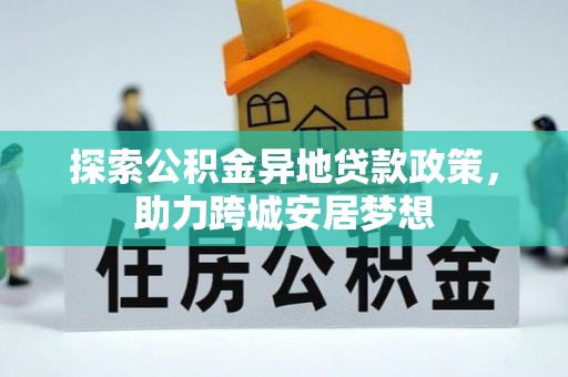 酉阳探索公积金异地贷款政策，助力跨城安居梦想