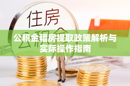 酉阳公积金租房提取政策解析与实际操作指南