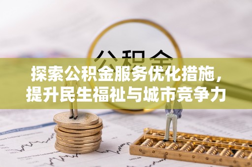 酉阳探索公积金服务优化措施，提升民生福祉与城市竞争力