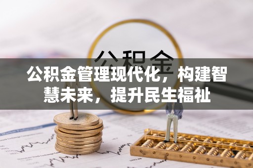 酉阳公积金管理现代化，构建智慧未来，提升民生福祉