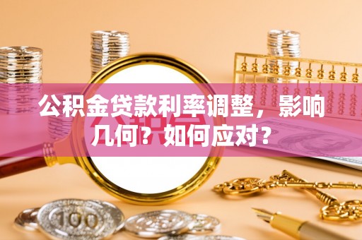 酉阳公积金贷款利率调整，影响几何？如何应对？