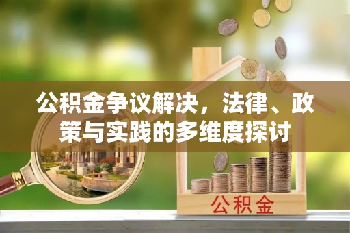 酉阳公积金争议解决，法律、政策与实践的多维度探讨